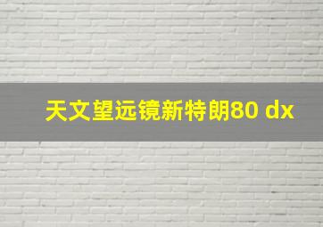 天文望远镜新特朗80 dx